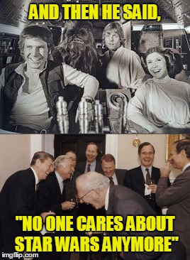 AND THEN HE SAID, "NO ONE CARES ABOUT STAR WARS ANYMORE" | made w/ Imgflip meme maker