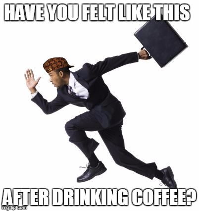 running | HAVE YOU FELT LIKE THIS; AFTER DRINKING COFFEE? | image tagged in running,scumbag | made w/ Imgflip meme maker