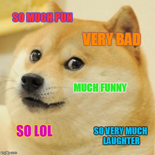 Doge | SO MUCH PUN; VERY BAD; MUCH FUNNY; SO LOL; SO VERY MUCH LAUGHTER | image tagged in memes,bad pun dog,bad pun,bad pun anna kendrick,bad pun trump,bad pun pikachu | made w/ Imgflip meme maker