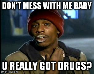 Y'all Got Any More Of That Meme | DON'T MESS WITH ME BABY U REALLY GOT DRUGS? | image tagged in memes,yall got any more of | made w/ Imgflip meme maker