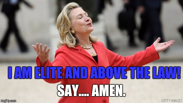 Hillary Clinton | I AM ELITE AND ABOVE THE LAW! SAY.... AMEN. | image tagged in hillary clinton | made w/ Imgflip meme maker