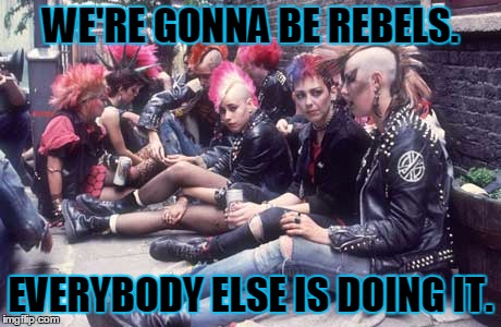 WE'RE GONNA BE REBELS. EVERYBODY ELSE IS DOING IT. | made w/ Imgflip meme maker