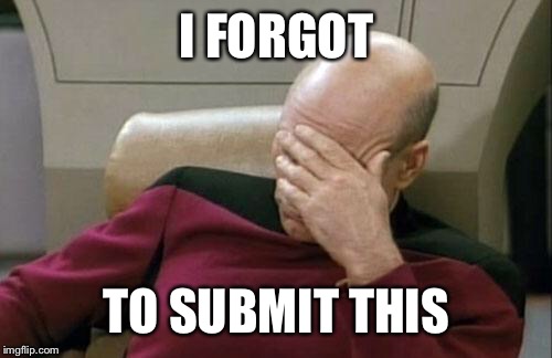 Captain Picard Facepalm Meme | I FORGOT TO SUBMIT THIS | image tagged in memes,captain picard facepalm | made w/ Imgflip meme maker