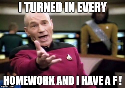 Picard Wtf | I TURNED IN EVERY; HOMEWORK AND I HAVE A F ! | image tagged in memes,picard wtf | made w/ Imgflip meme maker