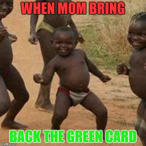 Third World Success Kid | WHEN MOM BRING; BACK THE GREEN CARD | image tagged in memes,third world success kid | made w/ Imgflip meme maker