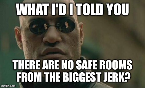 Matrix Morpheus Meme | WHAT I'D I TOLD YOU THERE ARE NO SAFE ROOMS FROM THE BIGGEST JERK? | image tagged in memes,matrix morpheus | made w/ Imgflip meme maker