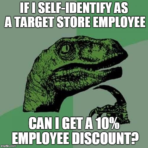 Philosoraptor | IF I SELF-IDENTIFY AS A TARGET STORE EMPLOYEE; CAN I GET A 10% EMPLOYEE DISCOUNT? | image tagged in memes,philosoraptor | made w/ Imgflip meme maker