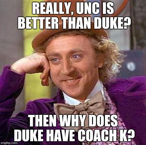 Creepy Condescending Wonka Meme | REALLY, UNC IS BETTER THAN DUKE? THEN WHY DOES DUKE HAVE COACH K? | image tagged in memes,creepy condescending wonka | made w/ Imgflip meme maker