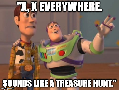 X, X Everywhere Meme | "X, X EVERYWHERE. SOUNDS LIKE A TREASURE HUNT." | image tagged in memes,x x everywhere | made w/ Imgflip meme maker