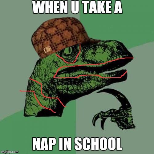 Philosoraptor Meme | WHEN U TAKE A; NAP IN SCHOOL | image tagged in memes,philosoraptor,scumbag | made w/ Imgflip meme maker