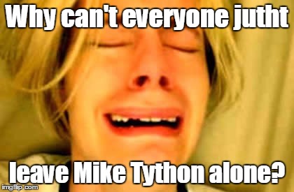 Why can't everyone jutht leave Mike Tython alone? | made w/ Imgflip meme maker