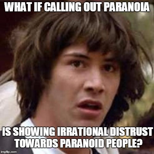Conspiracy Keanu | WHAT IF CALLING OUT PARANOIA; IS SHOWING IRRATIONAL DISTRUST TOWARDS PARANOID PEOPLE? | image tagged in memes,conspiracy keanu | made w/ Imgflip meme maker