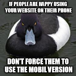 Angry Advice Mallard | IF PEOPLE ARE HAPPY USING YOUR WEBSITE ON THEIR PHONE; DON'T FORCE THEM TO USE THE MOBIL VERSION | image tagged in angry advice mallard,AdviceAnimals | made w/ Imgflip meme maker