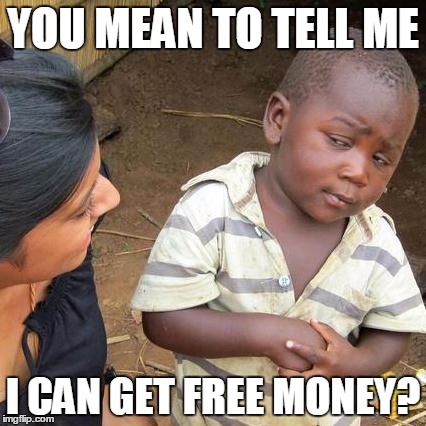 Third World Skeptical Kid | YOU MEAN TO TELL ME; I CAN GET FREE MONEY? | image tagged in memes,third world skeptical kid | made w/ Imgflip meme maker
