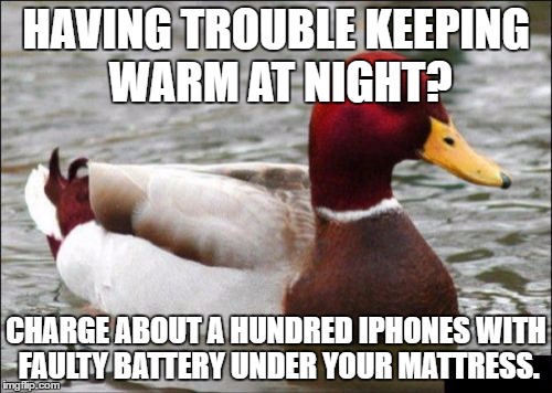 Malicious Advice Mallard | HAVING TROUBLE KEEPING WARM AT NIGHT? CHARGE ABOUT A HUNDRED IPHONES WITH FAULTY BATTERY UNDER YOUR MATTRESS. | image tagged in memes,malicious advice mallard | made w/ Imgflip meme maker