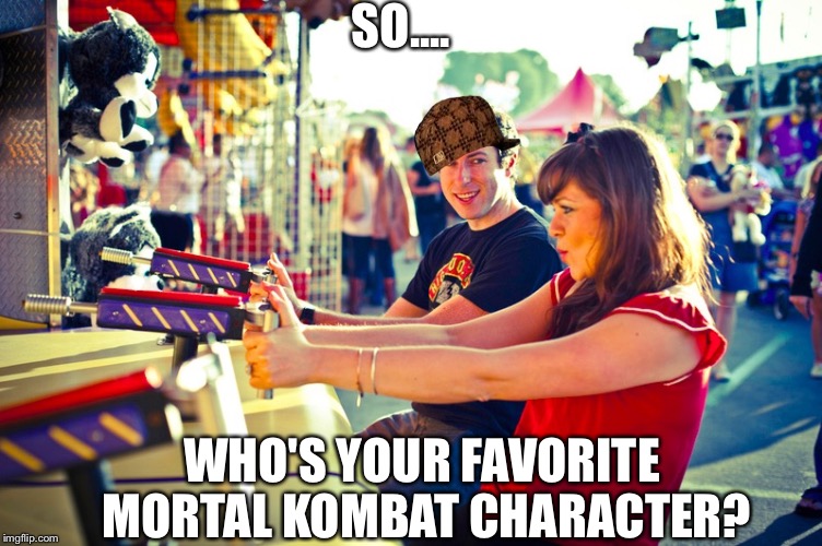 Getting hit on at the arcade | SO.... WHO'S YOUR FAVORITE MORTAL KOMBAT CHARACTER? | image tagged in scumbag | made w/ Imgflip meme maker