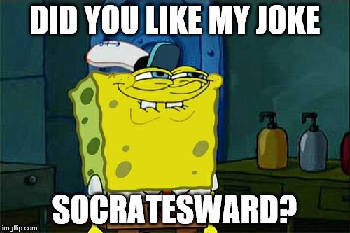 Don't You Squidward Meme | DID YOU LIKE MY JOKE SOCRATESWARD? | image tagged in memes,dont you squidward | made w/ Imgflip meme maker