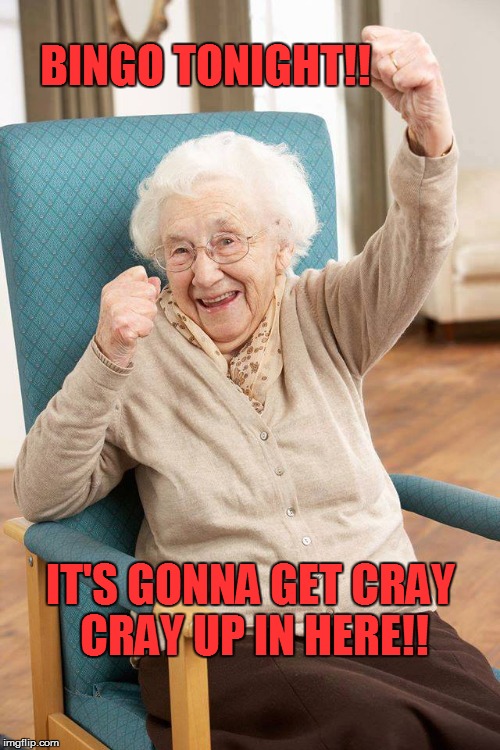 old lady | BINGO TONIGHT!! IT'S GONNA GET CRAY CRAY UP IN HERE!! | image tagged in old lady | made w/ Imgflip meme maker