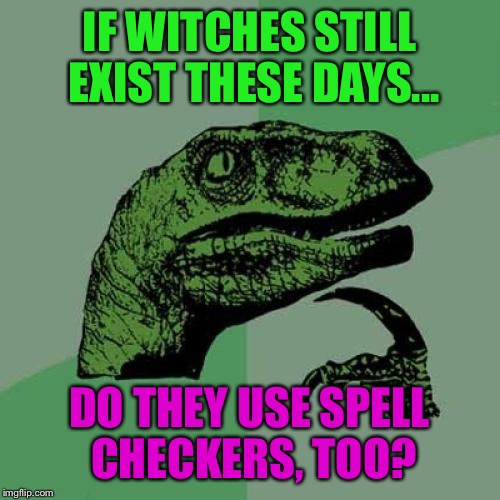 Philosoraptor Meme | IF WITCHES STILL EXIST THESE DAYS... DO THEY USE SPELL CHECKERS, TOO? | image tagged in memes,philosoraptor | made w/ Imgflip meme maker