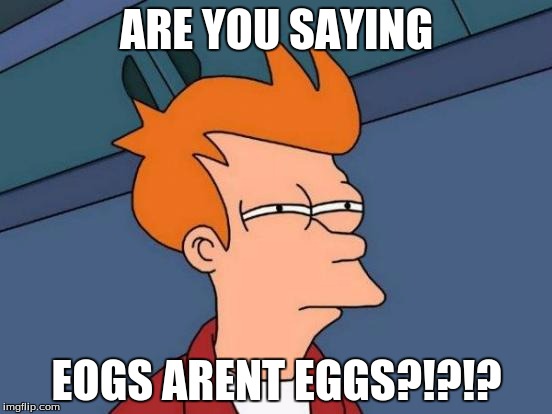 Futurama Fry Meme | ARE YOU SAYING; EOGS ARENT EGGS?!?!? | image tagged in memes,futurama fry | made w/ Imgflip meme maker