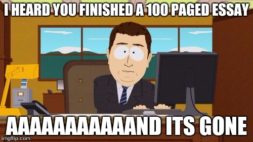Aaaaand Its Gone Meme | I HEARD YOU FINISHED A 100 PAGED ESSAY; AAAAAAAAAAAND ITS GONE | image tagged in memes,aaaaand its gone | made w/ Imgflip meme maker