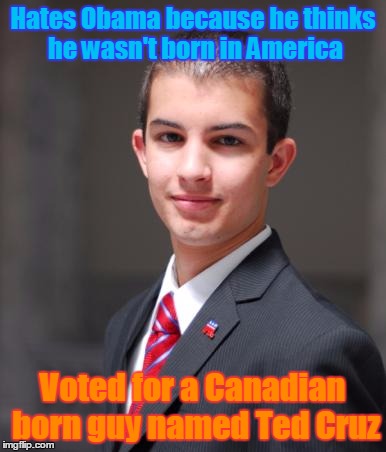 College Conservative | Hates Obama because he thinks he wasn't born in America; Voted for a Canadian born guy named Ted Cruz | image tagged in college conservative,trhtimmy,ted cruz,canada,politics | made w/ Imgflip meme maker