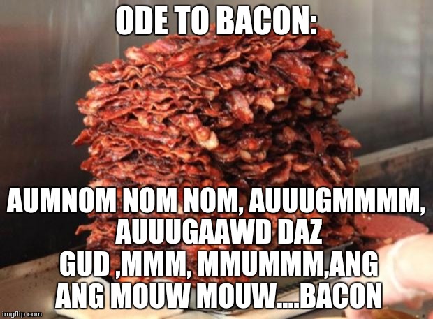 BACONMEME | ODE TO BACON:; AUMNOM NOM NOM, AUUUGMMMM, AUUUGAAWD DAZ GUD ,MMM, MMUMMM,ANG ANG MOUW MOUW....BACON | image tagged in baconmeme | made w/ Imgflip meme maker