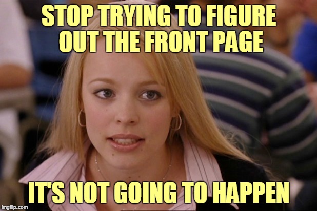STOP TRYING TO FIGURE OUT THE FRONT PAGE IT'S NOT GOING TO HAPPEN | made w/ Imgflip meme maker