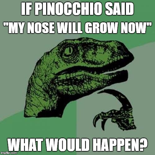 Pinocchio Paradox | IF PINOCCHIO SAID; "MY NOSE WILL GROW NOW"; WHAT WOULD HAPPEN? | image tagged in paradox | made w/ Imgflip meme maker