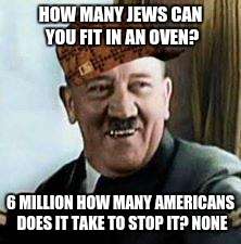 laughing hitler | HOW MANY JEWS CAN YOU FIT IN AN OVEN? 6 MILLION HOW MANY AMERICANS DOES IT TAKE TO STOP IT? NONE | image tagged in laughing hitler,scumbag | made w/ Imgflip meme maker