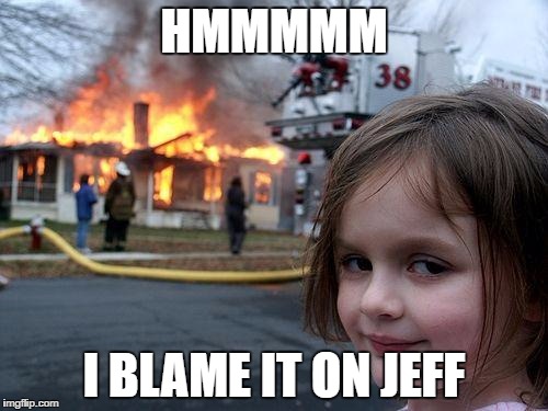 same | HMMMMM; I BLAME IT ON JEFF | image tagged in memes,disaster girl | made w/ Imgflip meme maker