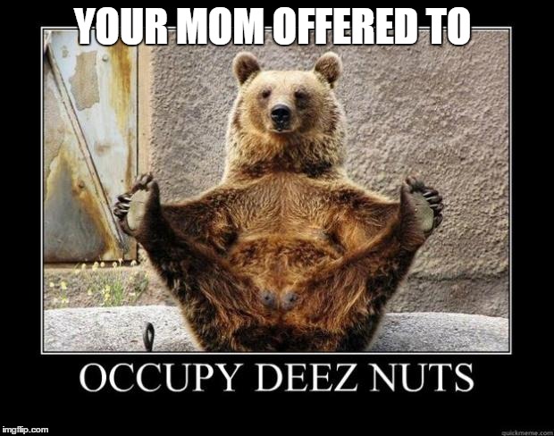 deez nutz | YOUR MOM OFFERED TO | image tagged in deez nutz | made w/ Imgflip meme maker