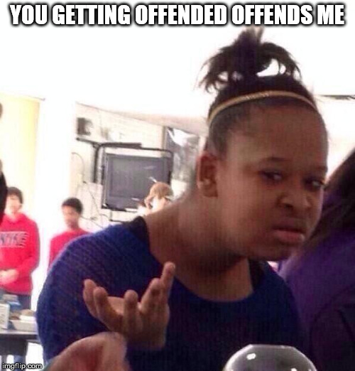 Black Girl Wat Meme | YOU GETTING OFFENDED OFFENDS ME | image tagged in memes,black girl wat | made w/ Imgflip meme maker