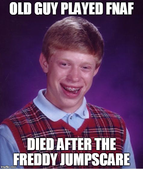 Bad Luck Brian | OLD GUY PLAYED FNAF; DIED AFTER THE FREDDY JUMPSCARE | image tagged in memes,bad luck brian | made w/ Imgflip meme maker