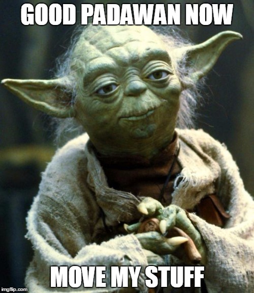Star Wars Yoda | GOOD PADAWAN NOW; MOVE MY STUFF | image tagged in memes,star wars yoda | made w/ Imgflip meme maker