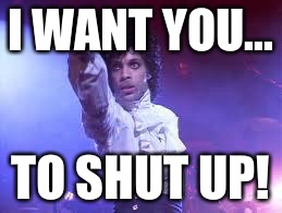 Prince | I WANT YOU... TO SHUT UP! | image tagged in prince | made w/ Imgflip meme maker