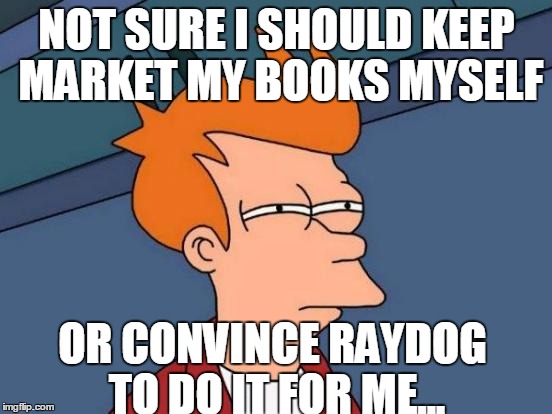 Futurama Fry | NOT SURE I SHOULD KEEP MARKET MY BOOKS MYSELF; OR CONVINCE RAYDOG TO DO IT FOR ME... | image tagged in memes,futurama fry | made w/ Imgflip meme maker