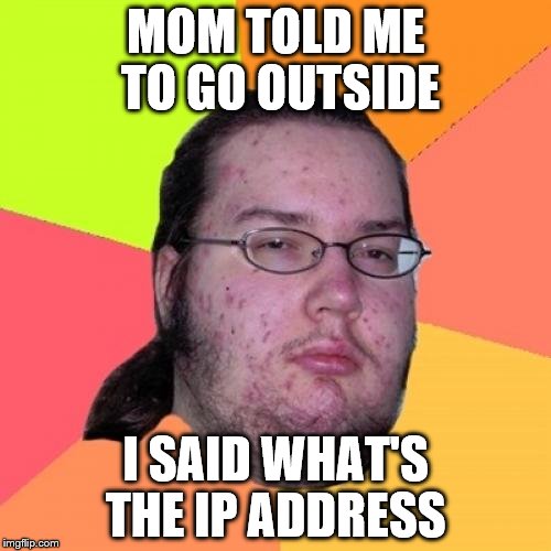 Butthurt Dweller Meme | MOM TOLD ME TO GO OUTSIDE; I SAID WHAT'S THE IP ADDRESS | image tagged in memes,butthurt dweller | made w/ Imgflip meme maker