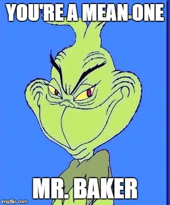 Good Grinch | YOU'RE A MEAN ONE; MR. BAKER | image tagged in good grinch | made w/ Imgflip meme maker