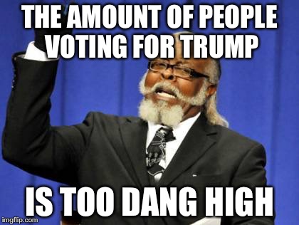 Too Damn High Meme | THE AMOUNT OF PEOPLE VOTING FOR TRUMP; IS TOO DANG HIGH | image tagged in memes,too damn high | made w/ Imgflip meme maker