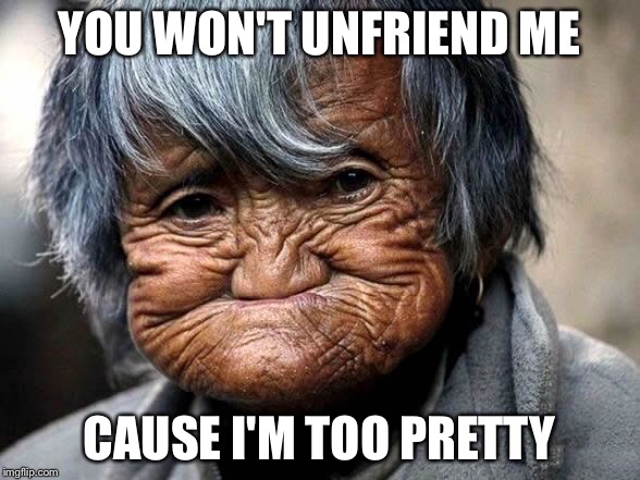Too pretty | YOU WON'T UNFRIEND ME; CAUSE I'M TOO PRETTY | image tagged in pretty girl | made w/ Imgflip meme maker