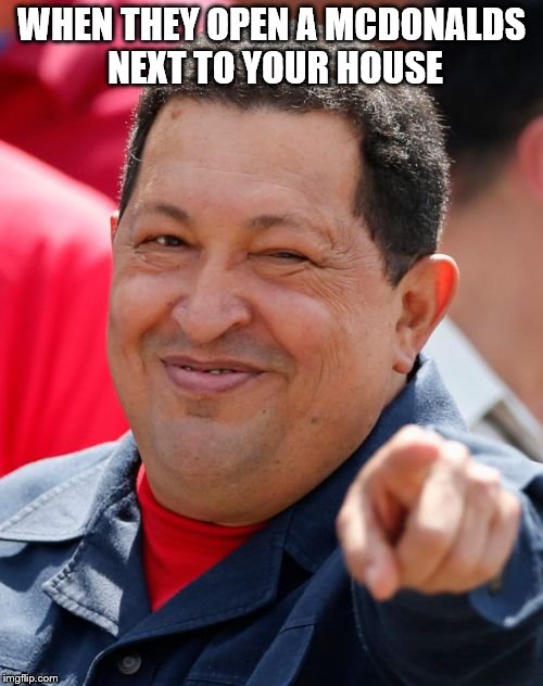 Chavez |  WHEN THEY OPEN A MCDONALDS NEXT TO YOUR HOUSE | image tagged in memes,chavez | made w/ Imgflip meme maker