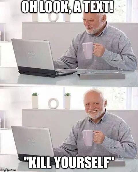Hide the Pain Harold | OH LOOK, A TEXT! "KILL YOURSELF" | image tagged in memes,hide the pain harold | made w/ Imgflip meme maker
