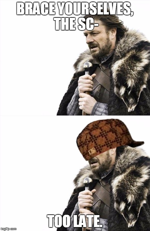 BRACE YOURSELVES, THE SC- TOO LATE. | made w/ Imgflip meme maker