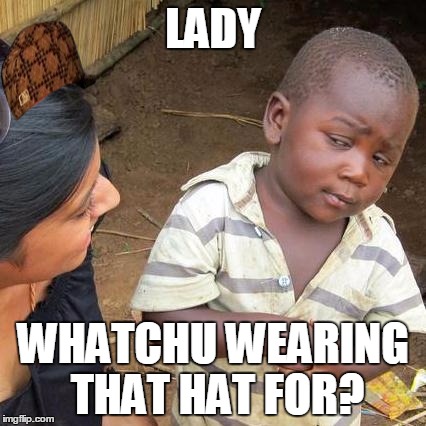 Third World Skeptical Kid Meme | LADY WHATCHU WEARING THAT HAT FOR? | image tagged in memes,third world skeptical kid,scumbag | made w/ Imgflip meme maker