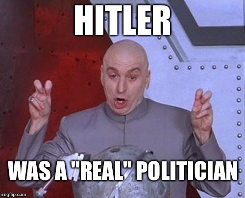 Dr Evil Laser Meme | HITLER WAS A "REAL" POLITICIAN | image tagged in memes,dr evil laser | made w/ Imgflip meme maker