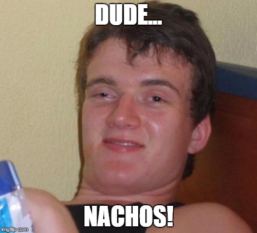 10 Guy Meme | DUDE... NACHOS! | image tagged in memes,10 guy | made w/ Imgflip meme maker