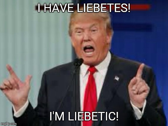 I HAVE LIEBETES! I'M LIEBETIC! | image tagged in donald trump | made w/ Imgflip meme maker