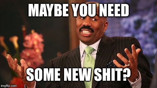 Steve Harvey Meme | MAYBE YOU NEED SOME NEW SHIT? | image tagged in memes,steve harvey | made w/ Imgflip meme maker