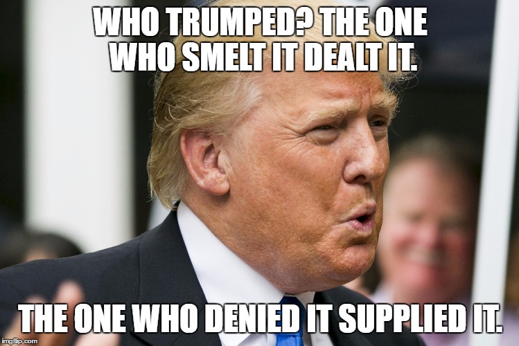 The Original Wind Machine | WHO TRUMPED? THE ONE WHO SMELT IT DEALT IT. THE ONE WHO DENIED IT SUPPLIED IT. | image tagged in flatulence,passing gas | made w/ Imgflip meme maker